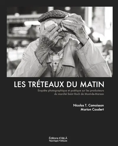 Les tréteaux du matin : enquête photographique et poétique sur les producteurs du marché Saint-Roch de Mont-de-Marsan : janvier 2015-septembre 2017