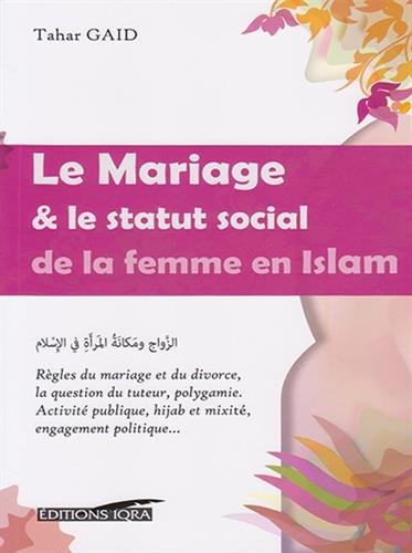 Le mariage & le statut social de la femme en islam : règles du mariage et du divorce, la question du tuteur, polygamie : activité publique, hijab et mixité, engagement politique...