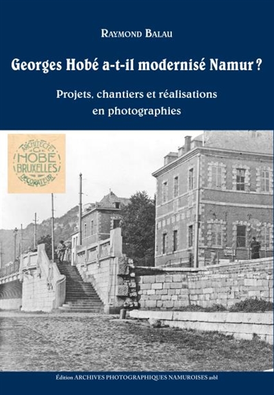 Georges Hobé a-t-il modernisé Namur ? : projets, chantiers et réalisations en photographies