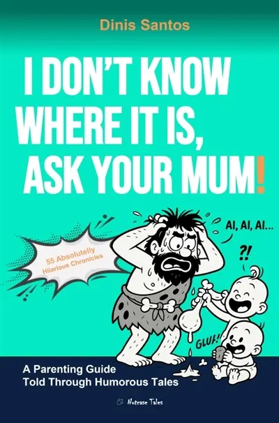 I DON'T KNOW WHERE IT IS, ASK YOUR MUM ! : A Parenting Guide Told Through Humorous Tales