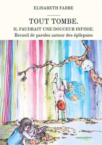 Tout tombe. Il faudrait une douceur infinie. : Recueil de paroles autour des épilepsies