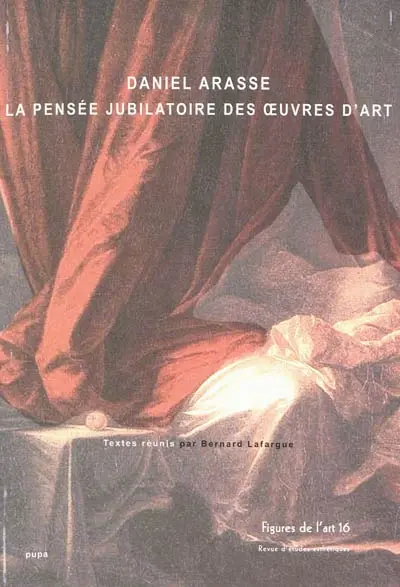 Figures de l'art, n° 16. Daniel Arasse, la pensée jubilatoire des oeuvres d'art