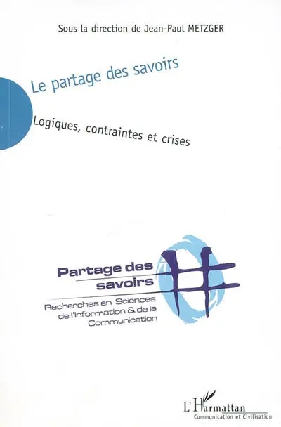 Le partage des savoirs : logiques, contraintes et crises : partages des savoirs, recherches en sciences de l'information et de la communication