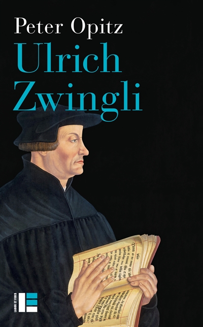 Ulrich Zwingli : prophète, hérétique, pionnier du protestantisme