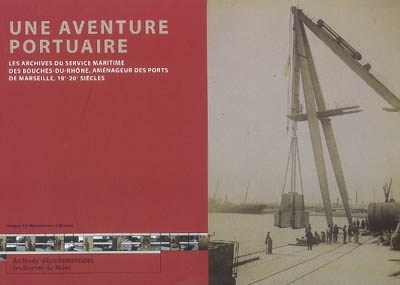 Une aventure portuaire : les archives du Service maritime des Bouches-du-Rhône, aménageur des ports de Marseille, XIXe-XXe siècles