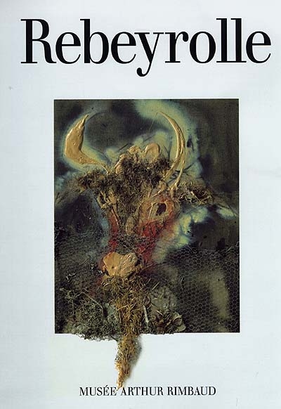 Rebeyrolle : musée Arthur Rimbaud, Charleville-Mézières : 25 avril-30 août 1998