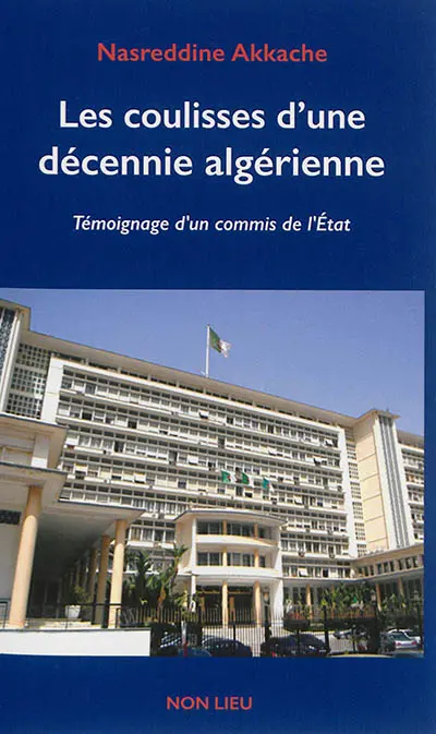 Les coulisses d'une décennie algérienne : témoignage d'un commis de l'Etat
