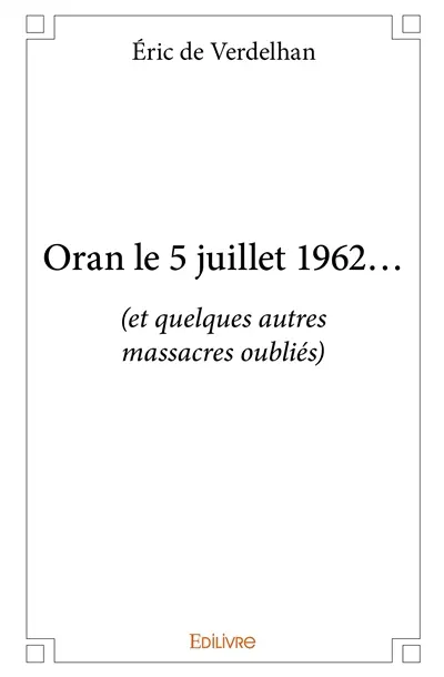 Oran le 5 juillet 1962... : (et quelques autres massacres oubliés)