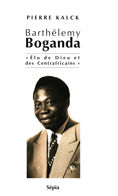 Barthélémy Boganda : élu de Dieu et des Centrafricains