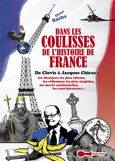 Dans les coulisses de l'histoire de France : de Clovis à Jacques Chirac : les décisions les plus idiotes, les réflexions les plus stupides, les morts accidentelles, les cons'pirateurs...