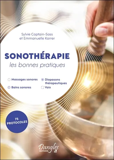 Sonothérapie : les bonnes pratiques : massages sonores, bains sonores, diapasons thérapeutiques, voix, 75 protocoles