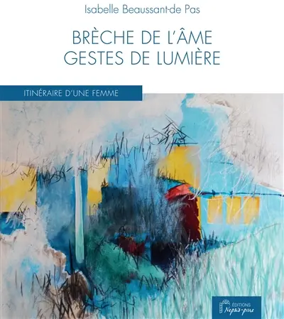 Brèche de l'âme, gestes de lumière : itinéraire d'une femme