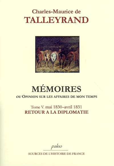 Mémoires ou Opinion sur les affaires de mon temps. Vol. 5. Retour à la diplomatie : mai 1830-avril 1831