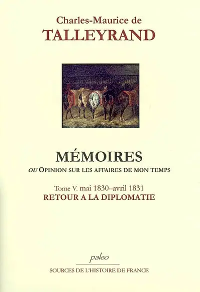 Mémoires ou Opinion sur les affaires de mon temps. Vol. 5. Retour à la diplomatie : mai 1830-avril 1831