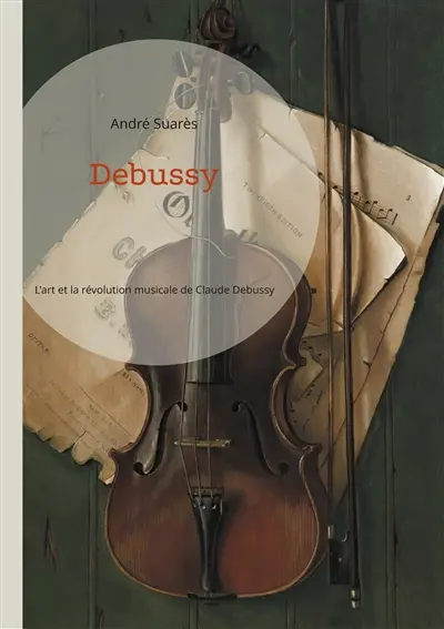 Debussy : L'art et la révolution musicale de Claude Debussy