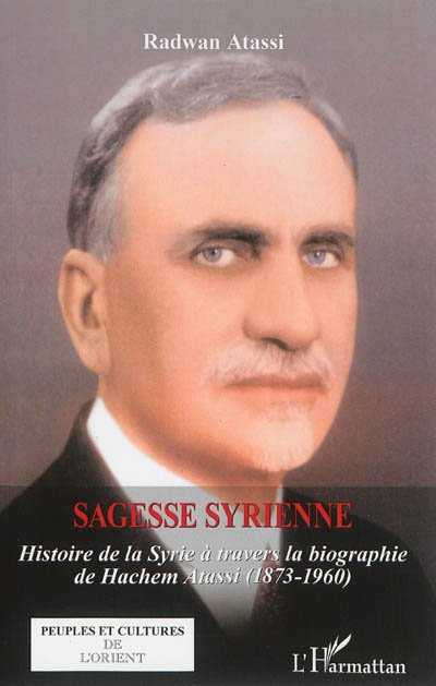 Sagesse syrienne : histoire de la Syrie à travers la biographie de Hachem Atassi (1873-1960)
