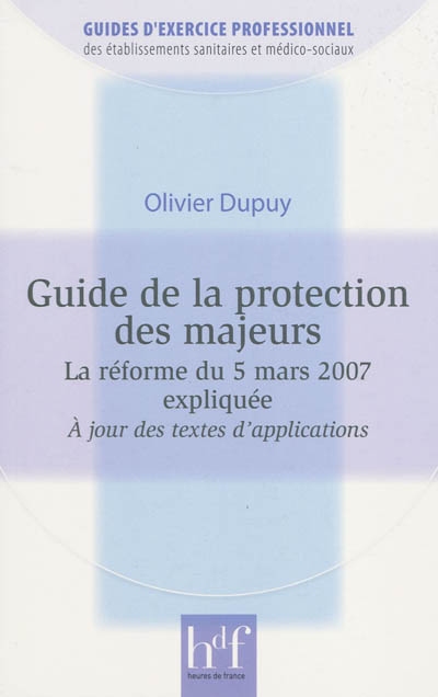 Guide de la protection des majeurs : la réforme du 5 mars 2007 expliquée : à jour des textes d'application