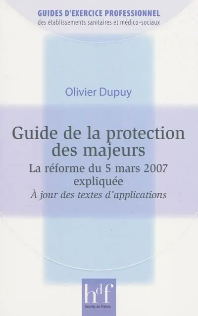 Guide de la protection des majeurs : la réforme du 5 mars 2007 expliquée : à jour des textes d'application