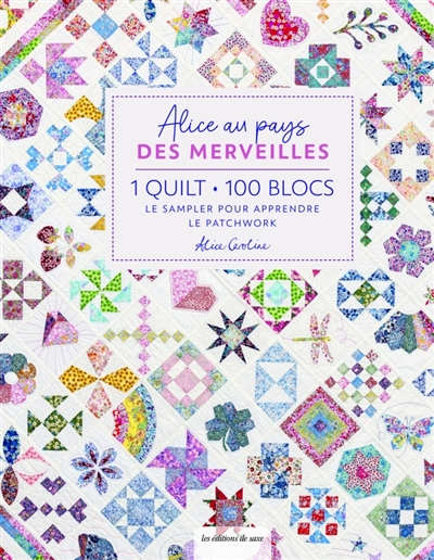 Alice au pays des merveilles : 1 quilt, 100 blocs : le sampler pour apprendre le patchwork