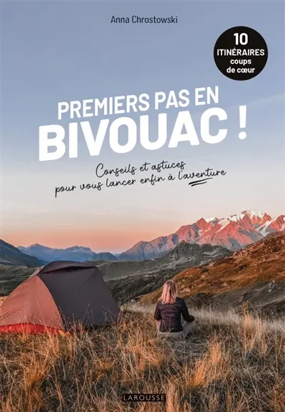 Premiers pas en bivouac ! : 10 itinéraires coups de coeur : conseils et astuces pour vous lancer enfin à l'aventure Premiers pas en bivouac ! : 10 itinéraires coups de coeur : conseils et astuces pour vous lancer enfin à l'aventure
