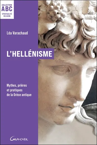 L'hellénisme : mythes, prières et pratiques de la Grèce antique
