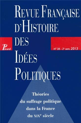 revue française d'histoire des idées politiques, n° 38. théories du suffrage politique dans la france du xixe siècle