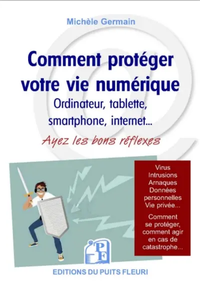 Comment protéger votre vie numérique : ordinateur, tablette, smarphone, Internet... : ayez les bons réflexes, protégez-vous contre les virus et arnaques, protégez votre vie privée
