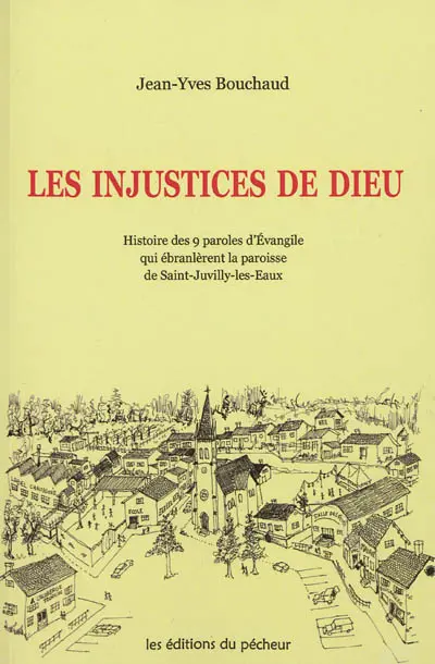 Les injustices de Dieu : histoire des 9 paroles d'Evangile qui ébranlèrent la paroisse de Saint-Juvilly-les-Eaux