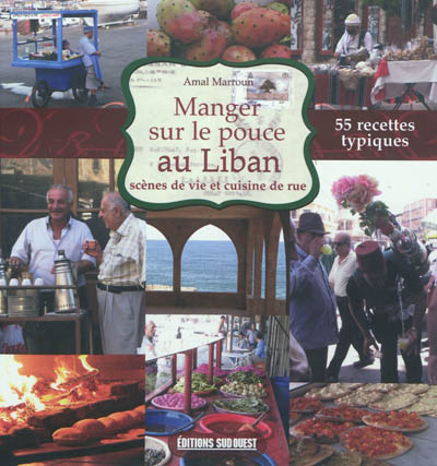 Manger sur le pouce au Liban : scènes de vie et cuisine de rue : 55 recettes typiques