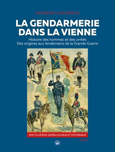 La gendarmerie dans la Vienne : histoire des hommes et des unités, des origines aux lendemains de la Grande Guerre : encyclopédie généalogique et historique. Vol. 2