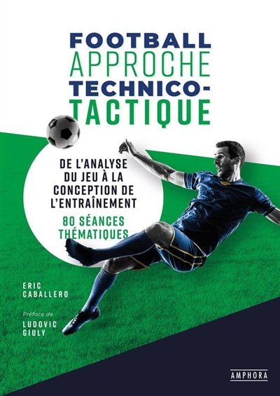 Football, approche technico-tactique : de l'analyse du jeu à la conception de l'entraînement : 80 séances thématiques