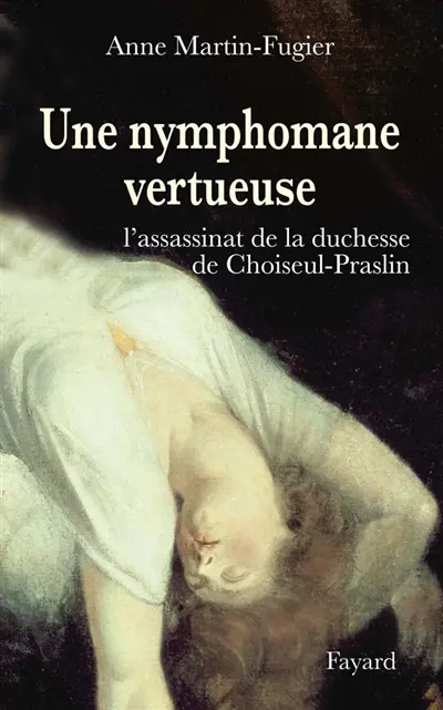 Une nymphomane vertueuse : l'assassinat de la duchesse de Choiseul-Praslin