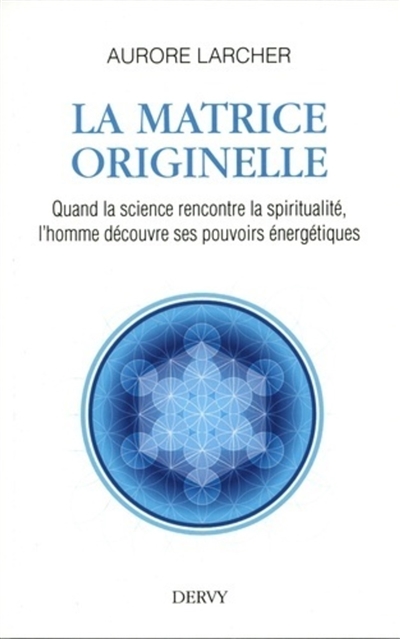 La matrice originelle : quand la science rencontre la spiritualité, l'homme découvre ses pouvoirs énergétiques