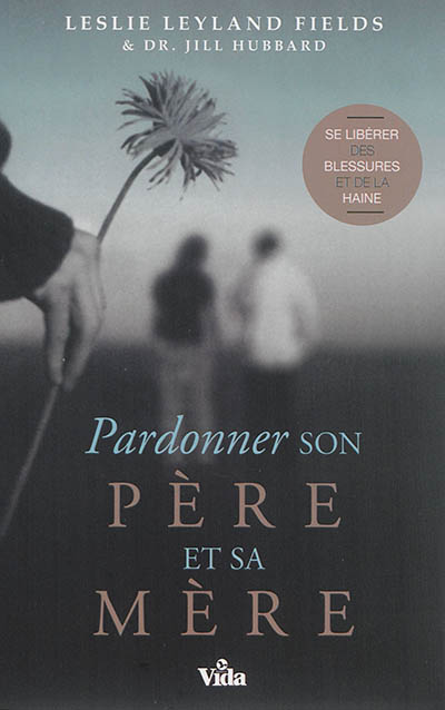 Pardonner son père et sa mère : se libérer des blessures et de la haine