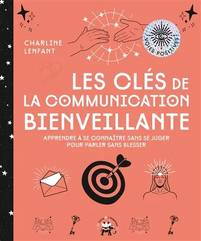 Les clés de la communication bienveillante : apprendre à se connaître sans se juger pour parler sans blesser