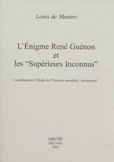 L'énigme René Guénon et les Supérieurs inconnus : contribution à l'étude de l'histoire mondiale souterraine