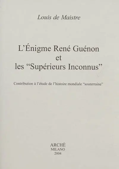 L'énigme René Guénon et les Supérieurs inconnus : contribution à l'étude de l'histoire mondiale souterraine