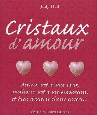 Cristaux d'amour : attirez votre âme soeur, améliorez votre vie amoureuse, et bien d'autres choses encore...