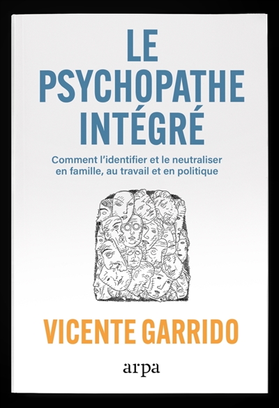 Le psychopathe intégré : comment l'identifier et le neutraliser : en famille, au travail, en politique