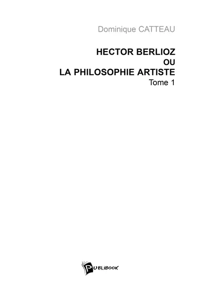 Hector Berlioz ou La philosophie artiste. Vol. 1