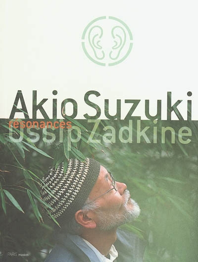 Résonances : Akio Suzuki-Ossip Zadkine : exposition, Paris, Musée Zadkine, 17 juin-3 oct. 2004