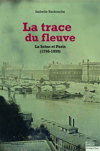 La trace du fleuve : la Seine et Paris (1750-1850)