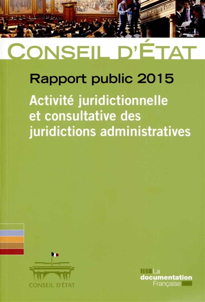 Rapport public 2015 : activité juridictionnelle et consultative des juridictions administratives : rapport adopté par l'assemblée générale du Conseil d'Etat le 26 février 2015