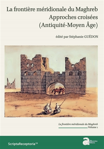 La frontière méridionale du Maghreb : approches croisées (Antiquité-Moyen Age). Vol. 1