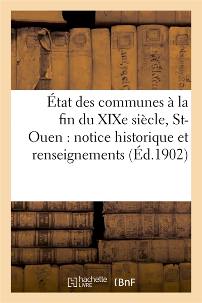 Etat des communes à la fin du XIXe siècle. , Saint-Ouen : notice historique et renseignements : administratifs