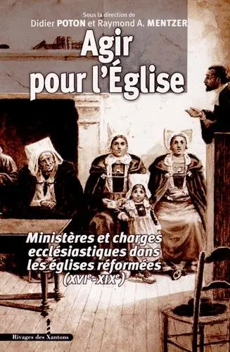 Agir pour l'Eglise : ministères et charges ecclésiastiques dans les églises réformées (XVIe-XIXe)
