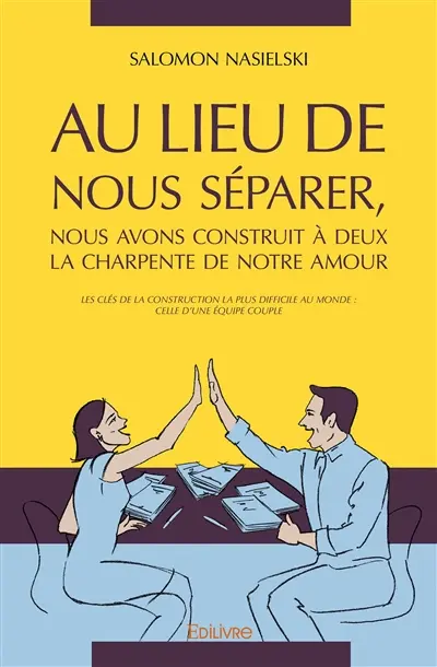 Au lieu de nous séparer, nous avons construit à deux la charpente de notre amour : Les clés de la construction la plus difficile au monde : celle d’une équipe couple