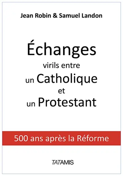 Echanges virils entre un catholique et un protestant : 500 ans après la Réforme