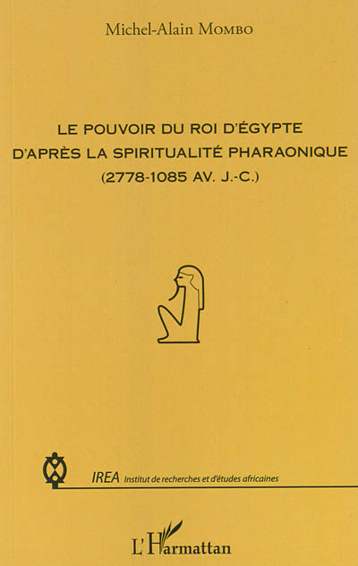 Le pouvoir du roi d'Egypte d'après la spiritualité pharaonique : 2778-1085 av. J.-C.