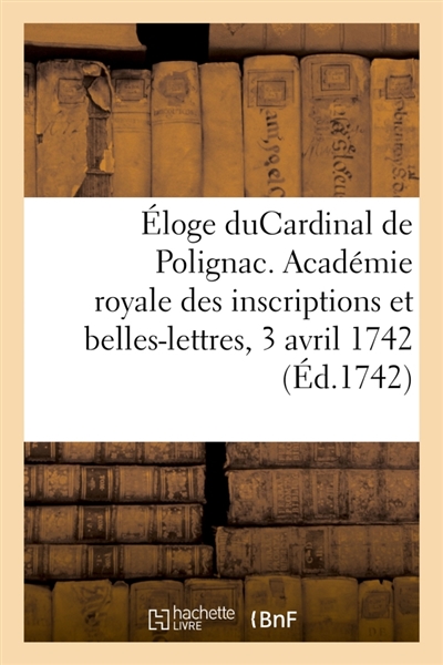 Eloge de M. leCardinal de Polignac : Académie royale des inscriptions et belles-lettres, 3 avril 1742